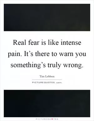 Real fear is like intense pain. It’s there to warn you something’s truly wrong Picture Quote #1
