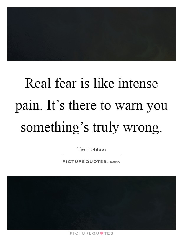 Real fear is like intense pain. It's there to warn you something's truly wrong. Picture Quote #1