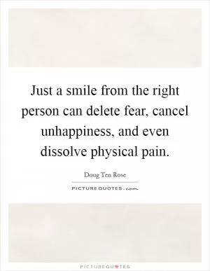 Just a smile from the right person can delete fear, cancel unhappiness, and even dissolve physical pain Picture Quote #1