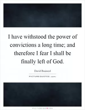 I have withstood the power of convictions a long time; and therefore I fear I shall be finally left of God Picture Quote #1