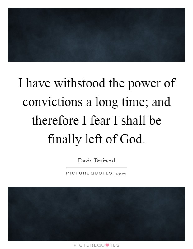I have withstood the power of convictions a long time; and therefore I fear I shall be finally left of God. Picture Quote #1