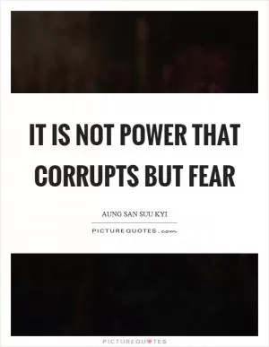It is not power that corrupts but fear Picture Quote #1