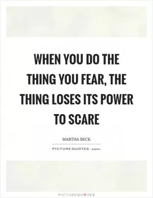 When you do the thing you fear, the thing loses its power to scare Picture Quote #1