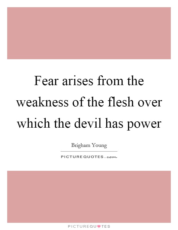 Fear arises from the weakness of the flesh over which the devil has power Picture Quote #1