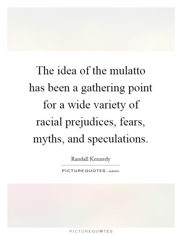 The idea of the mulatto has been a gathering point for a wide variety of racial prejudices, fears, myths, and speculations. Picture Quote #1