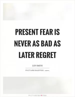 Present fear is never as bad as later regret Picture Quote #1