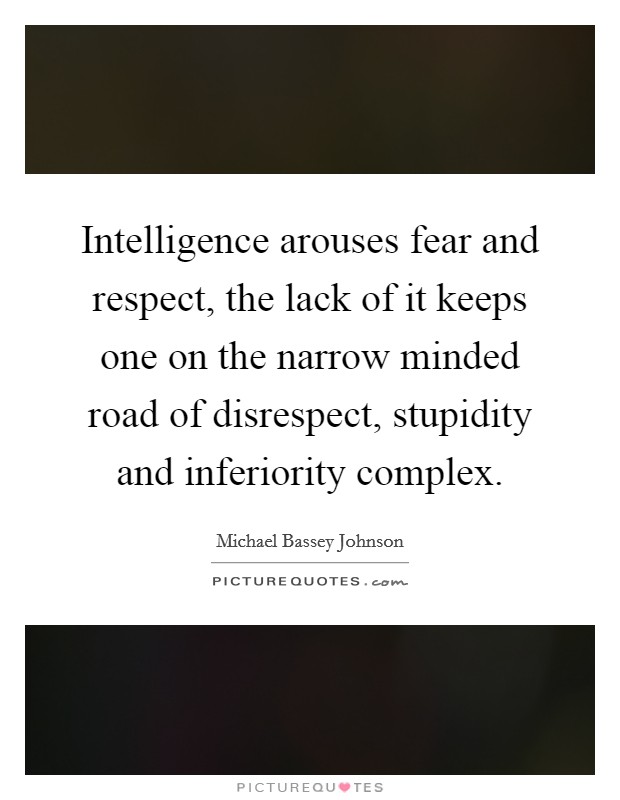 Intelligence arouses fear and respect, the lack of it keeps one on the narrow minded road of disrespect, stupidity and inferiority complex. Picture Quote #1
