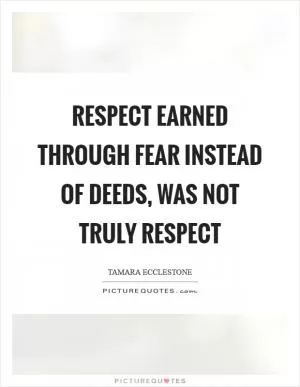 Respect earned through fear instead of deeds, was not truly respect Picture Quote #1