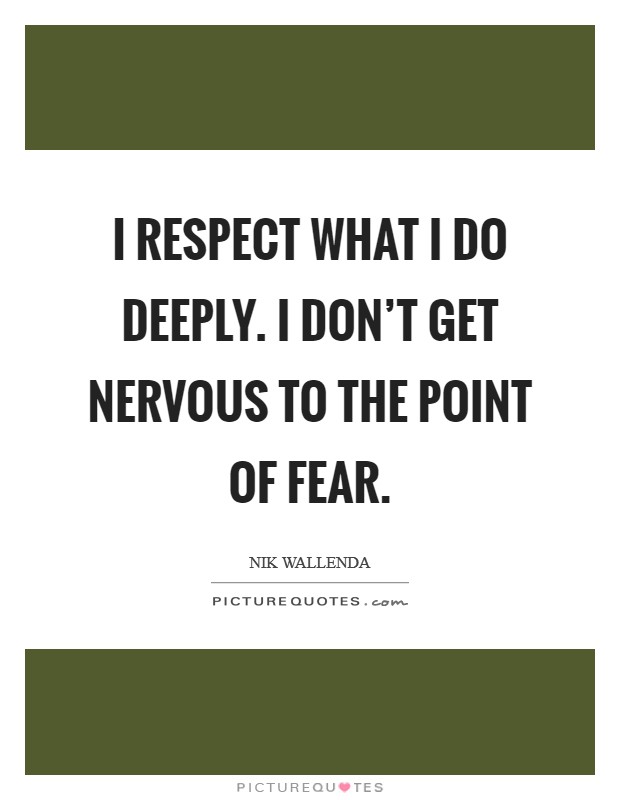 I respect what I do deeply. I don't get nervous to the point of fear. Picture Quote #1