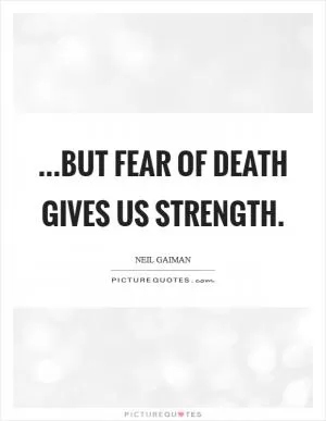 ...but fear of death gives us strength Picture Quote #1