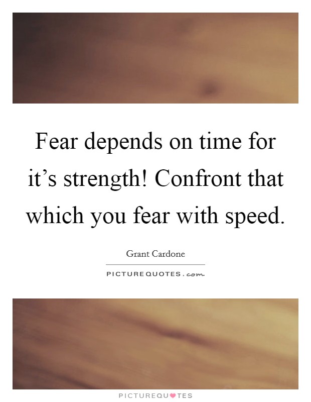 Fear depends on time for it's strength! Confront that which you fear with speed. Picture Quote #1