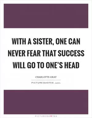 With a sister, one can never fear that success will go to one’s head Picture Quote #1