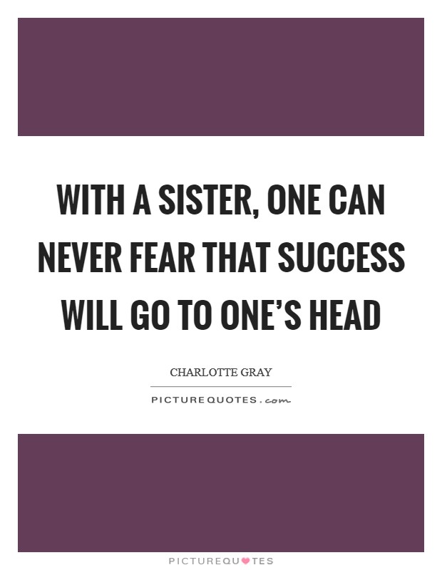 With a sister, one can never fear that success will go to one's head Picture Quote #1