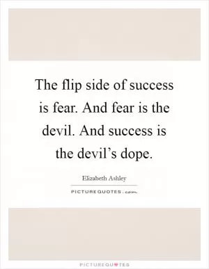 The flip side of success is fear. And fear is the devil. And success is the devil’s dope Picture Quote #1