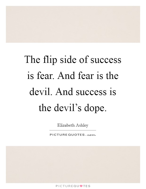 The flip side of success is fear. And fear is the devil. And success is the devil's dope. Picture Quote #1