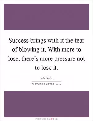 Success brings with it the fear of blowing it. With more to lose, there’s more pressure not to lose it Picture Quote #1