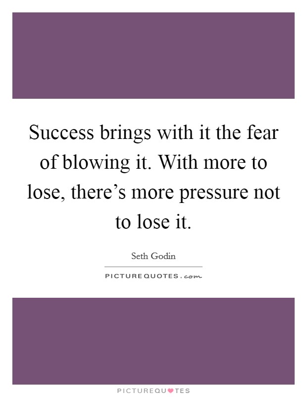 Success brings with it the fear of blowing it. With more to lose, there's more pressure not to lose it. Picture Quote #1
