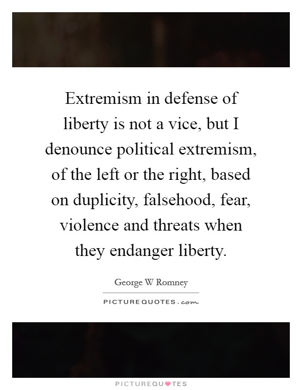 Extremism in defense of liberty is not a vice, but I denounce political extremism, of the left or the right, based on duplicity, falsehood, fear, violence and threats when they endanger liberty. Picture Quote #1