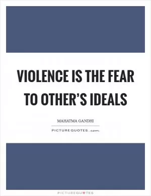 Violence is the fear to other’s ideals Picture Quote #1