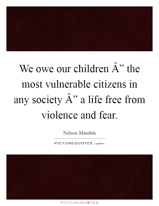 We owe our children Â” the most vulnerable citizens in any society Â” a life free from violence and fear. Picture Quote #1