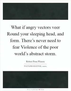 What if angry vectors veer Round your sleeping head, and form. There’s never need to fear Violence of the poor world’s abstract storm Picture Quote #1
