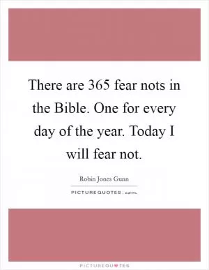 There are 365 fear nots in the Bible. One for every day of the year. Today I will fear not Picture Quote #1