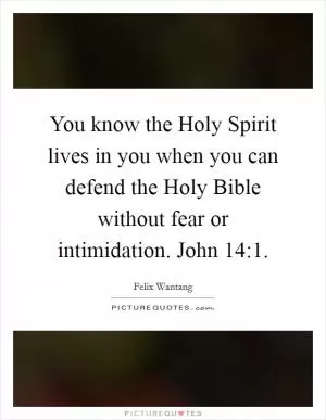 You know the Holy Spirit lives in you when you can defend the Holy Bible without fear or intimidation. John 14:1 Picture Quote #1