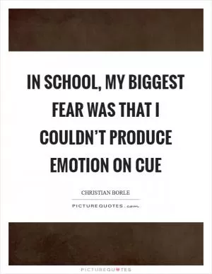 In school, my biggest fear was that I couldn’t produce emotion on cue Picture Quote #1