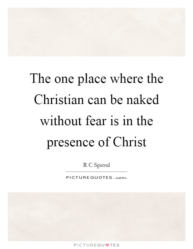 The one place where the Christian can be naked without fear is in the presence of Christ Picture Quote #1