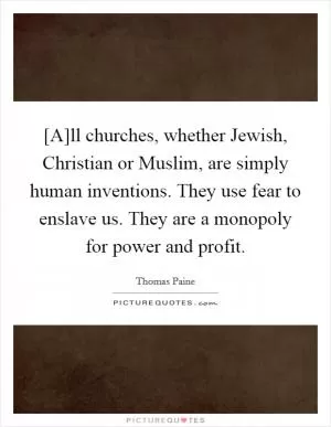 [A]ll churches, whether Jewish, Christian or Muslim, are simply human inventions. They use fear to enslave us. They are a monopoly for power and profit Picture Quote #1