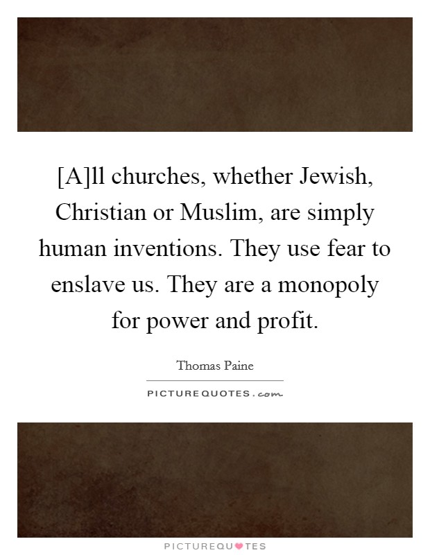 [A]ll churches, whether Jewish, Christian or Muslim, are simply human inventions. They use fear to enslave us. They are a monopoly for power and profit. Picture Quote #1