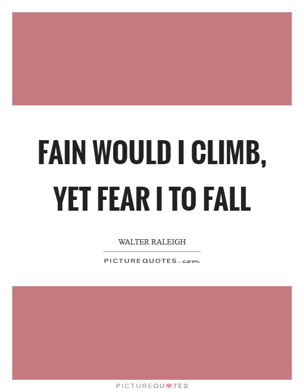 Fain would I climb, yet fear I to fall Picture Quote #1
