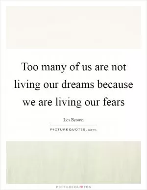 Too many of us are not living our dreams because we are living our fears Picture Quote #1