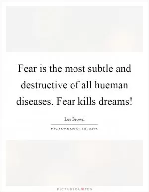 Fear is the most subtle and destructive of all hueman diseases. Fear kills dreams! Picture Quote #1