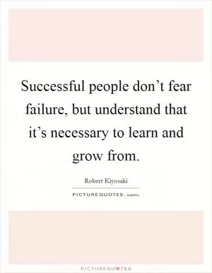 Successful people don’t fear failure, but understand that it’s necessary to learn and grow from Picture Quote #1