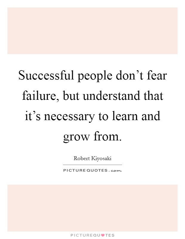 Successful people don't fear failure, but understand that it's necessary to learn and grow from. Picture Quote #1