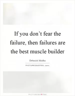 If you don’t fear the failure, then failures are the best muscle builder Picture Quote #1