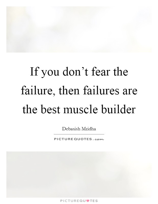 If you don't fear the failure, then failures are the best muscle builder Picture Quote #1