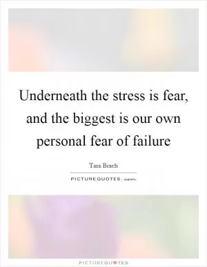 Underneath the stress is fear, and the biggest is our own personal fear of failure Picture Quote #1