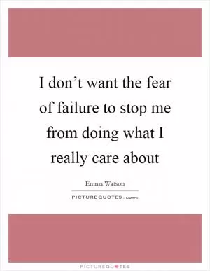 I don’t want the fear of failure to stop me from doing what I really care about Picture Quote #1