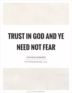 Trust in God and ye need not fear Picture Quote #1