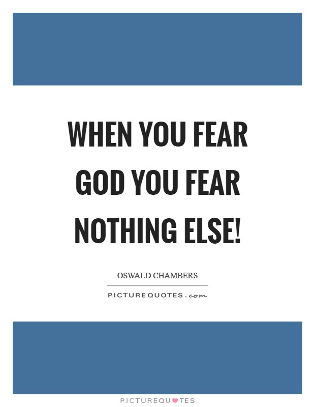 When you fear God you fear nothing else! Picture Quote #1
