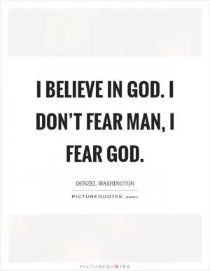 I believe in God. I don’t fear man, I fear God Picture Quote #1