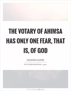 The votary of ahimsa has only one fear, that is, of God Picture Quote #1