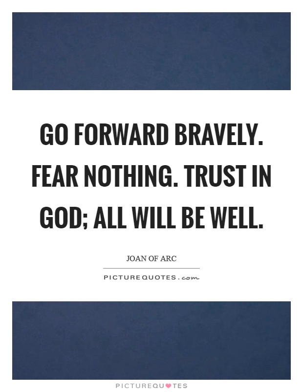 Go forward bravely. Fear nothing. Trust in God; all will be well. Picture Quote #1