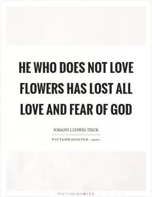 He who does not love flowers has lost all love and fear of God Picture Quote #1
