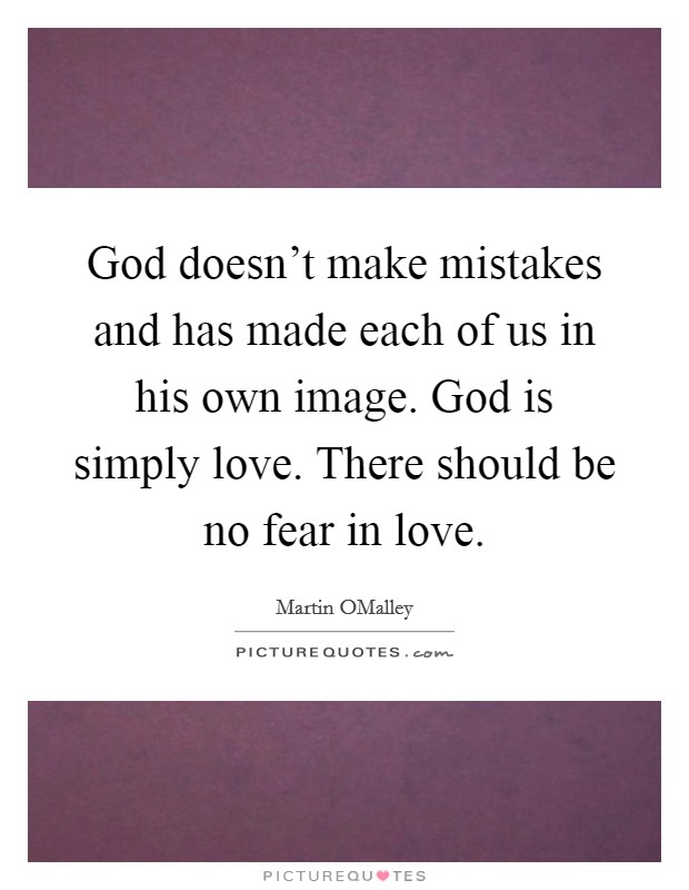 God doesn't make mistakes and has made each of us in his own image. God is simply love. There should be no fear in love. Picture Quote #1
