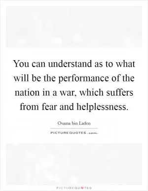 You can understand as to what will be the performance of the nation in a war, which suffers from fear and helplessness Picture Quote #1