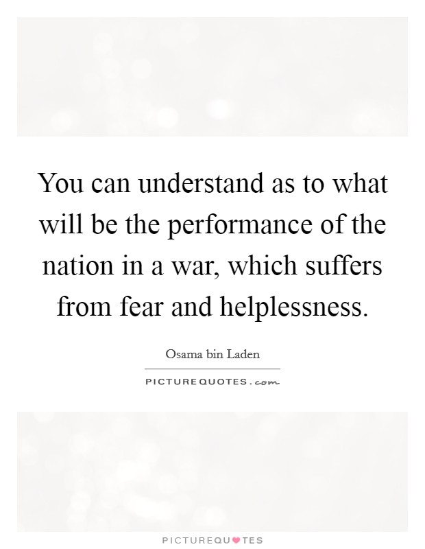 You can understand as to what will be the performance of the nation in a war, which suffers from fear and helplessness. Picture Quote #1