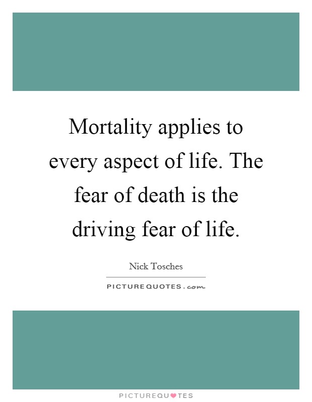 Mortality applies to every aspect of life. The fear of death is the driving fear of life. Picture Quote #1